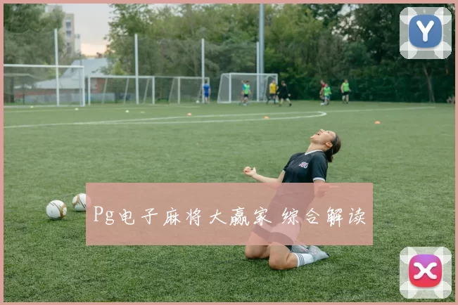 Pg电子麻将大赢家 综合解读