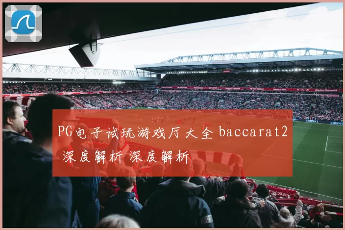 PG电子试玩游戏厅大全 baccarat2 深度解析 深度解析