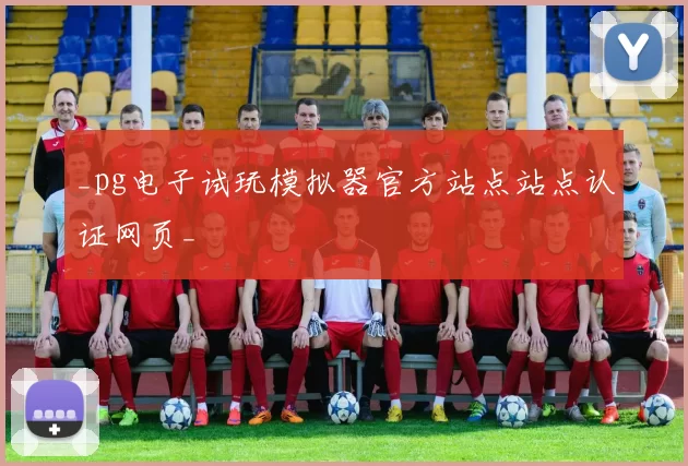 _pg电子试玩模拟器官方站点站点认证网页_