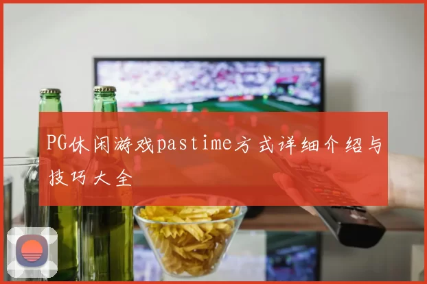PG休闲游戏pastime方式详细介绍与技巧大全