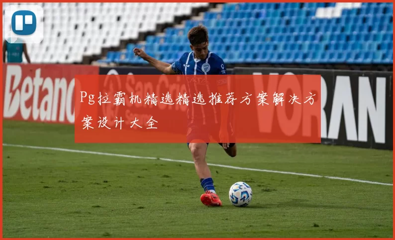 Pg拉霸机精选精选推荐方案解决方案设计大全