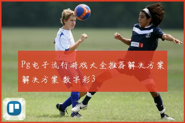 Pg电子流行游戏大全推荐解决方案解决方案 数字彩3