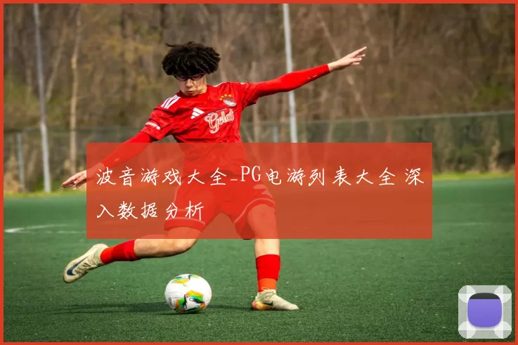 波音游戏大全_PG电游列表大全 深入数据分析
