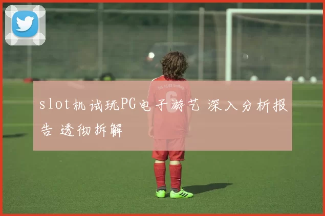 slot机试玩PG电子游艺 深入分析报告 透彻拆解
